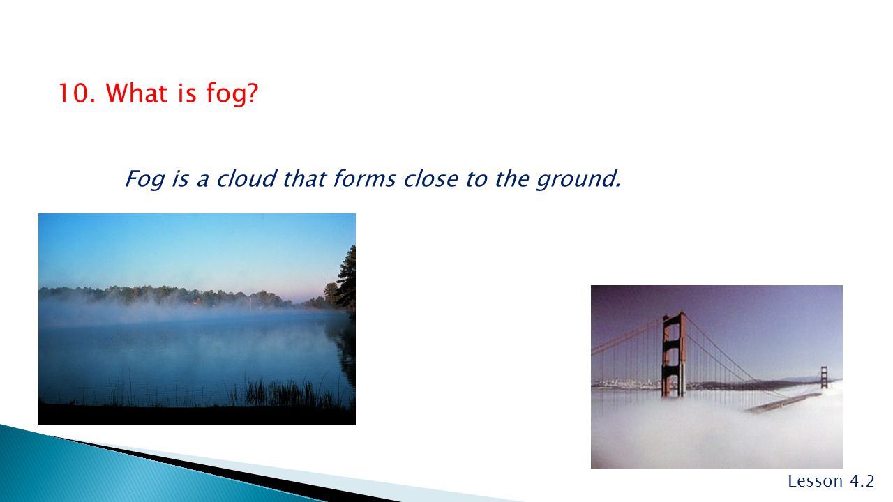 10. What is fog Fog is a cloud that forms close to the ground.