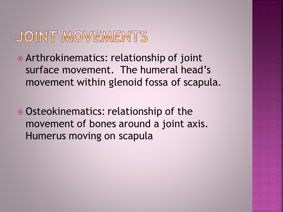 Joint Movements Arthrokinematics: relationship of joint surface movement. The humeral head’s movement within glenoid fossa of scapula.