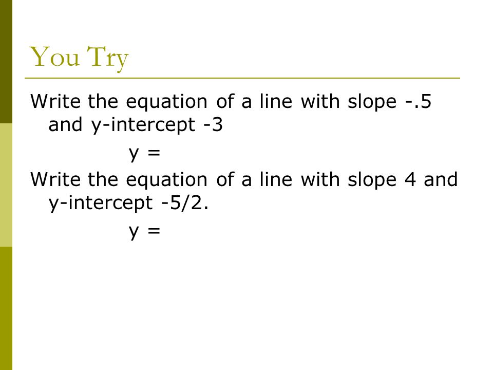 You Try Write the equation of a line with slope -.5 and y-intercept -3