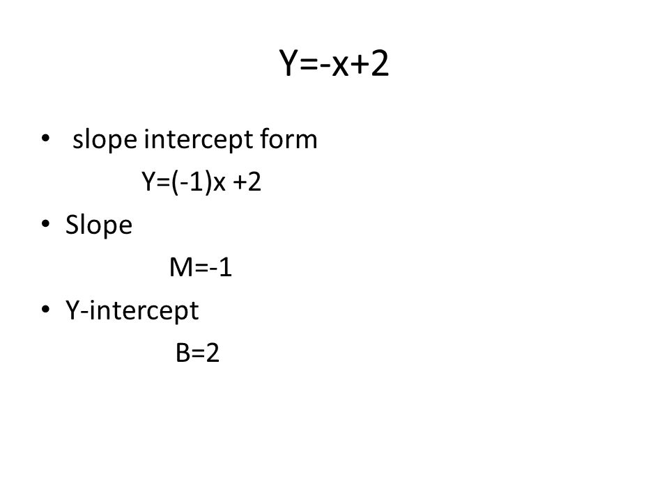 Y=-x+2 slope intercept form Y=(-1)x +2 Slope M=-1 Y-intercept B=2