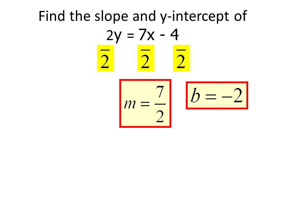 Find the slope and y-intercept of 2y = 7x - 4