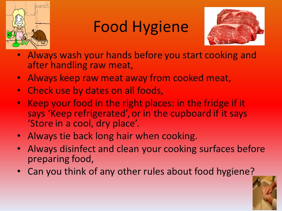 Food Hygiene Always wash your hands before you start cooking and after handling raw meat, Always keep raw meat away from cooked meat,