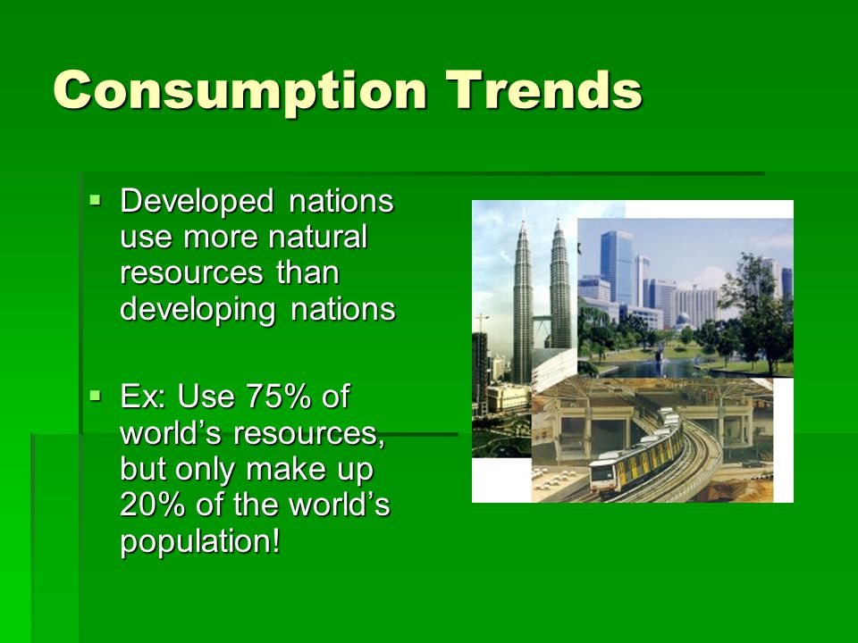 Consumption Trends Developed nations use more natural resources than developing nations.