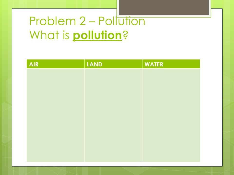 Problem 2 – Pollution What is pollution