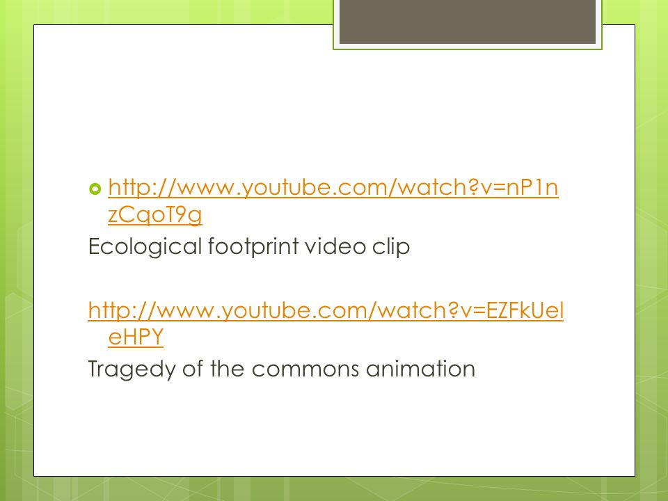 v=nP1nzCqoT9g Ecological footprint video clip.   v=EZFkUeleHPY.