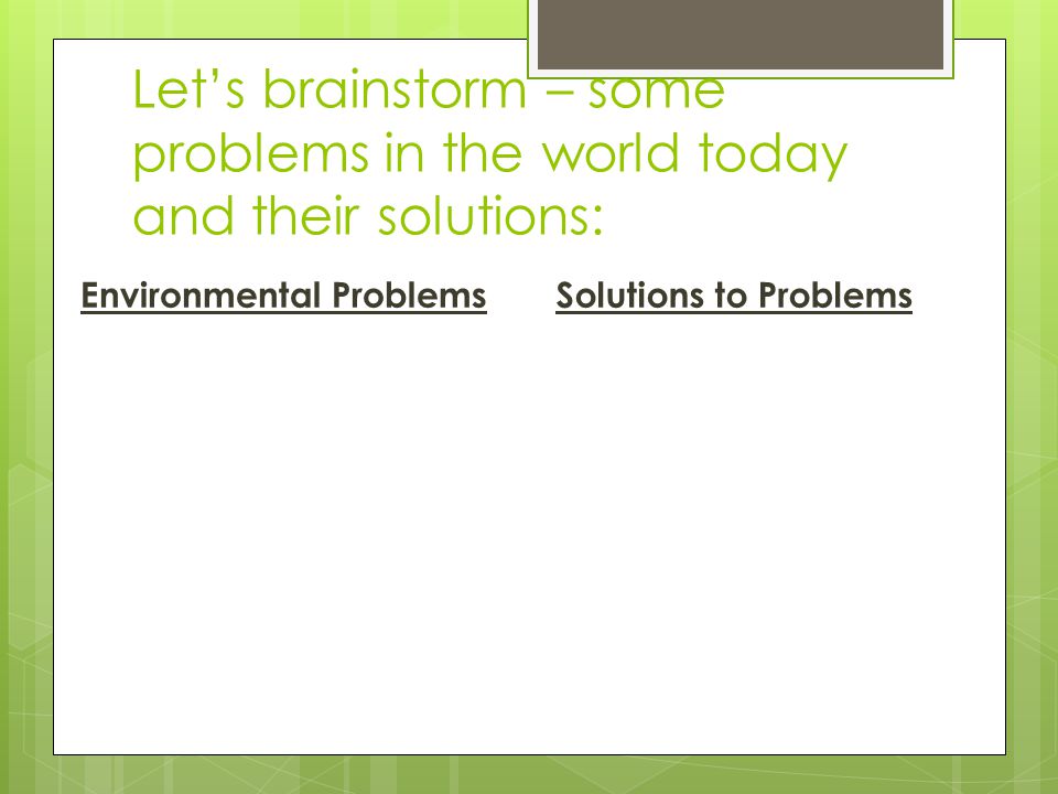 Let’s brainstorm – some problems in the world today and their solutions: