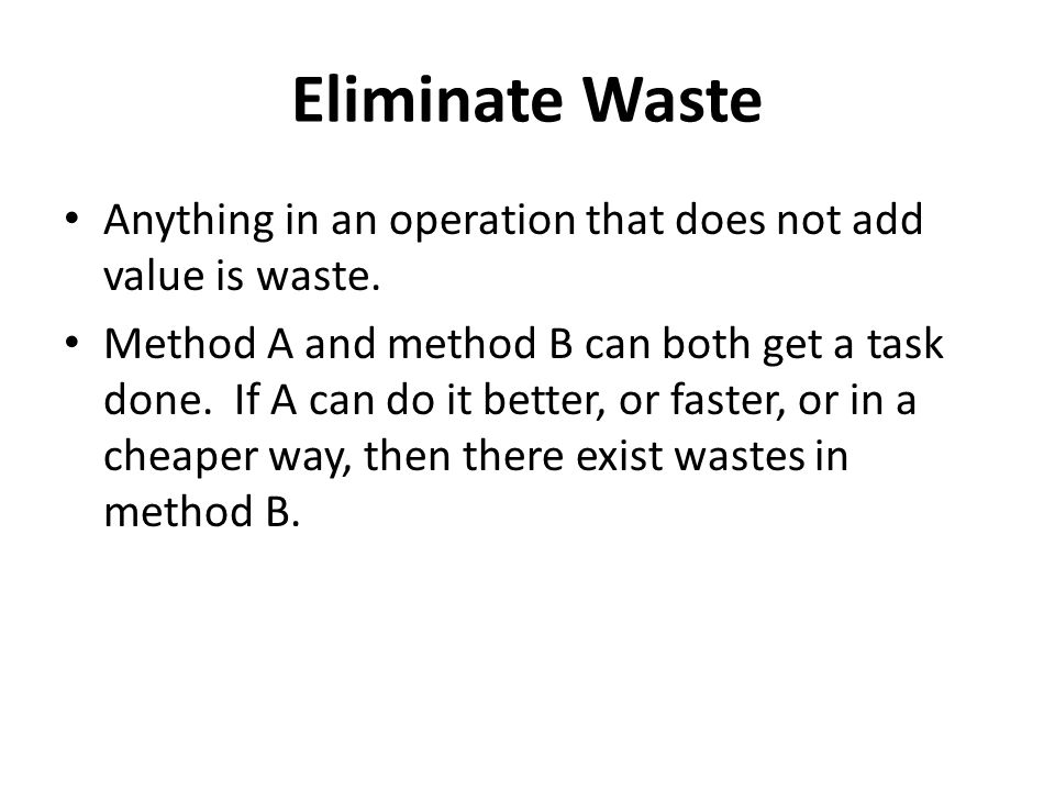 Eliminate Waste Anything in an operation that does not add value is waste.