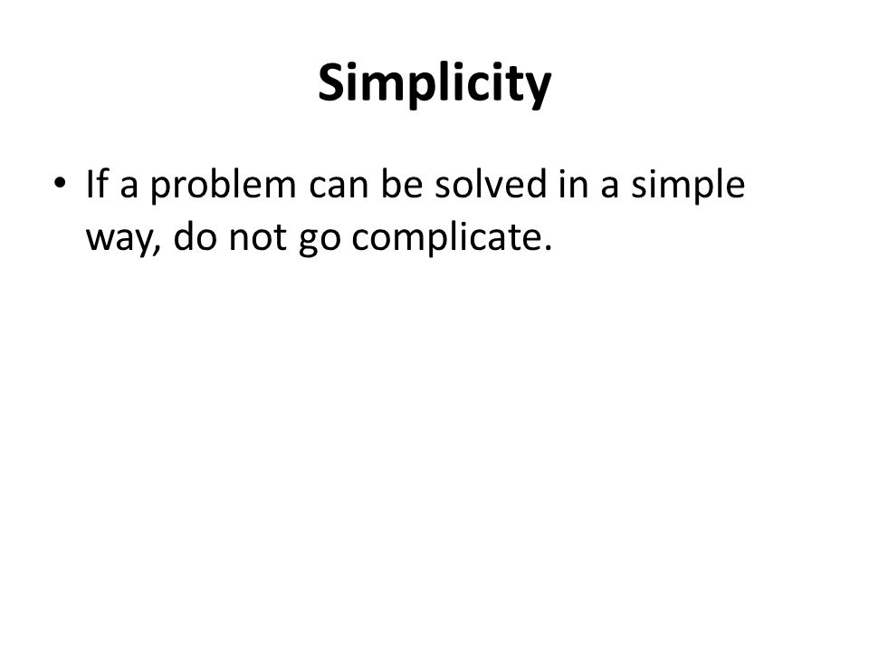 Simplicity If a problem can be solved in a simple way, do not go complicate.