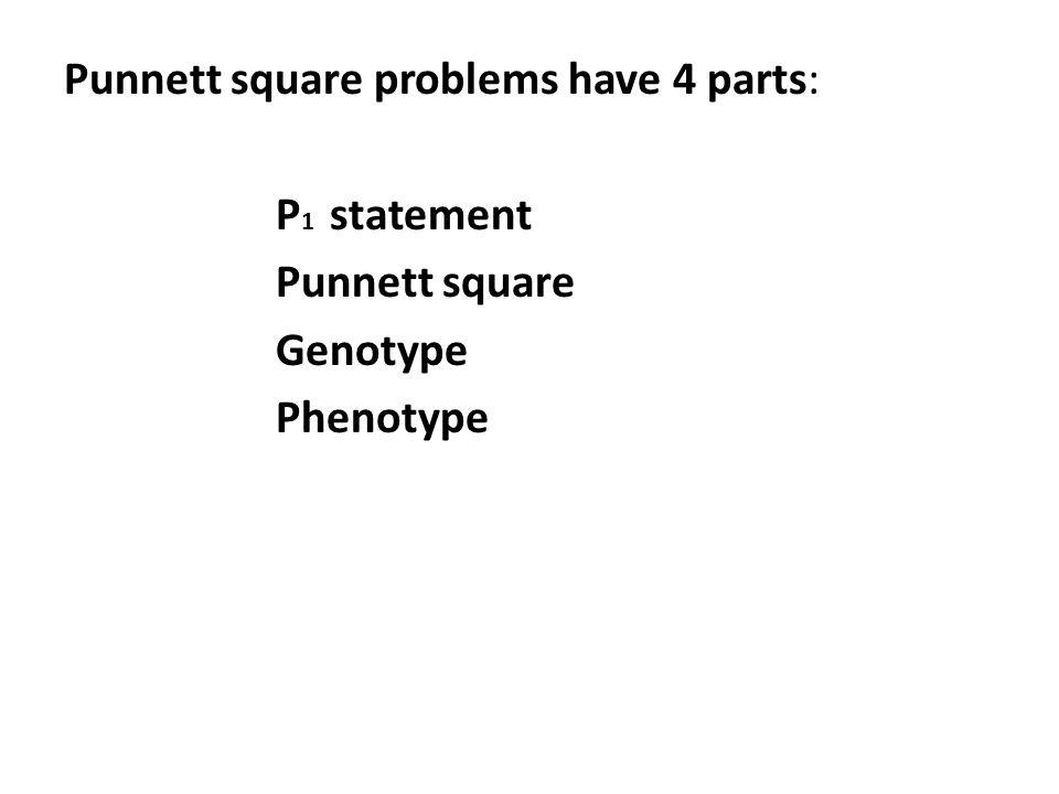 Punnett square problems have 4 parts: P1 statement Punnett square Genotype Phenotype