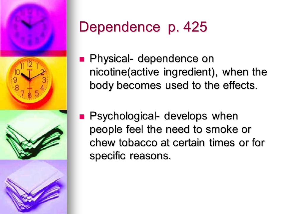 Dependence p. 425 Physical- dependence on nicotine(active ingredient), when the body becomes used to the effects.