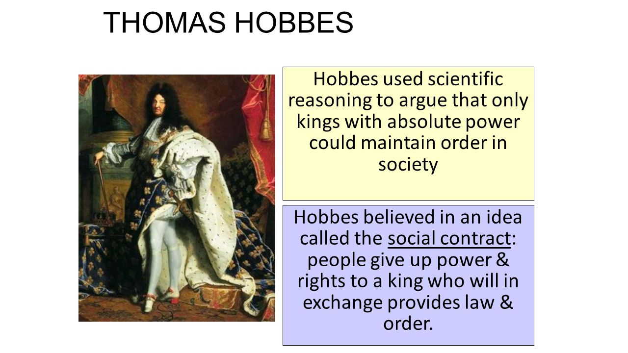 THOMAS HOBBES Hobbes used scientific reasoning to argue that only kings with absolute power could maintain order in society.