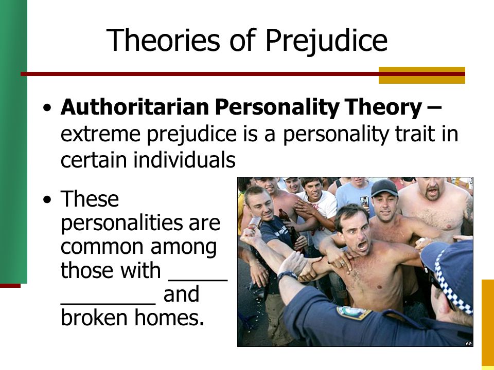 Theories of Prejudice Authoritarian Personality Theory – extreme prejudice is a personality trait in certain individuals.