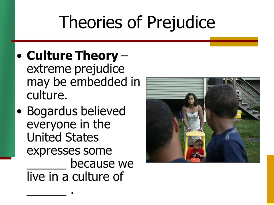 Theories of Prejudice Culture Theory – extreme prejudice may be embedded in culture.