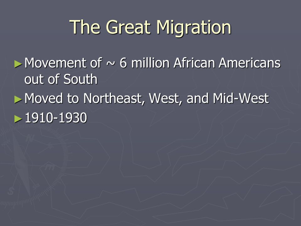 The Great Migration Movement of ~ 6 million African Americans out of South. Moved to Northeast, West, and Mid-West.