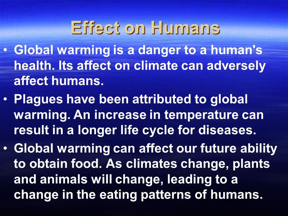 Effect on Humans Global warming is a danger to a human s health. Its affect on climate can adversely affect humans.