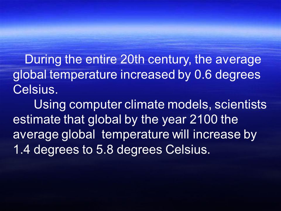 During the entire 20th century, the average global temperature increased by 0.6 degrees Celsius.