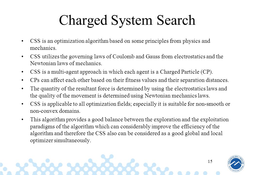 Charged System Search CSS is an optimization algorithm based on some principles from physics and mechanics.