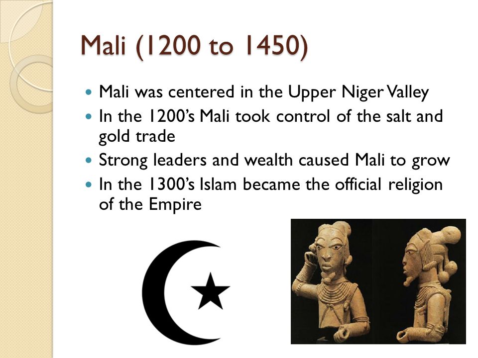 Mali (1200 to 1450) Mali was centered in the Upper Niger Valley