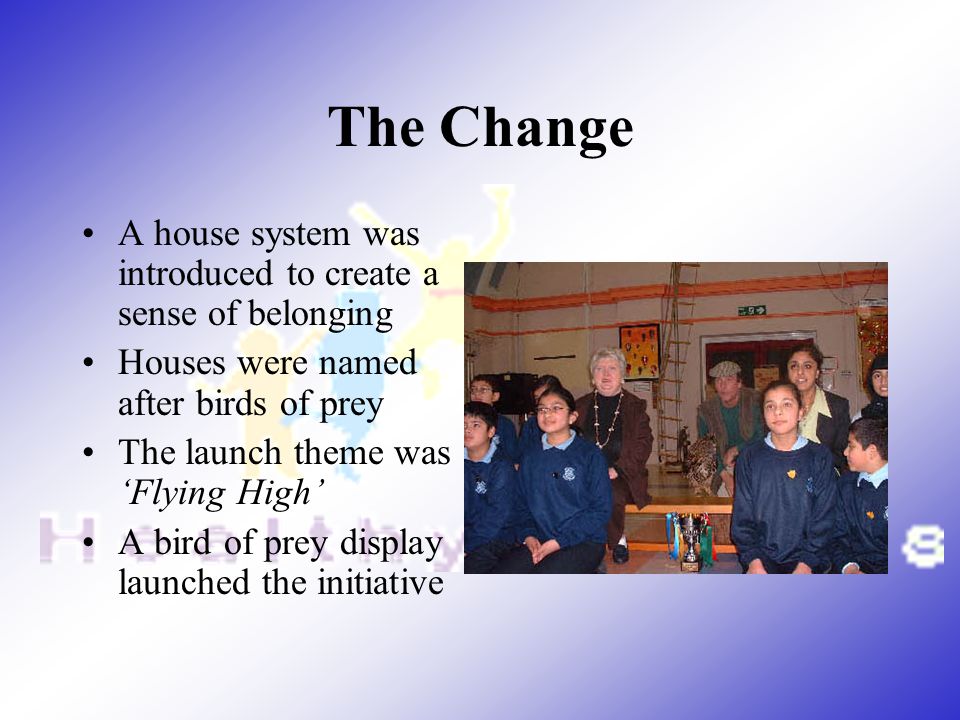 The Change A house system was introduced to create a sense of belonging. Houses were named after birds of prey.