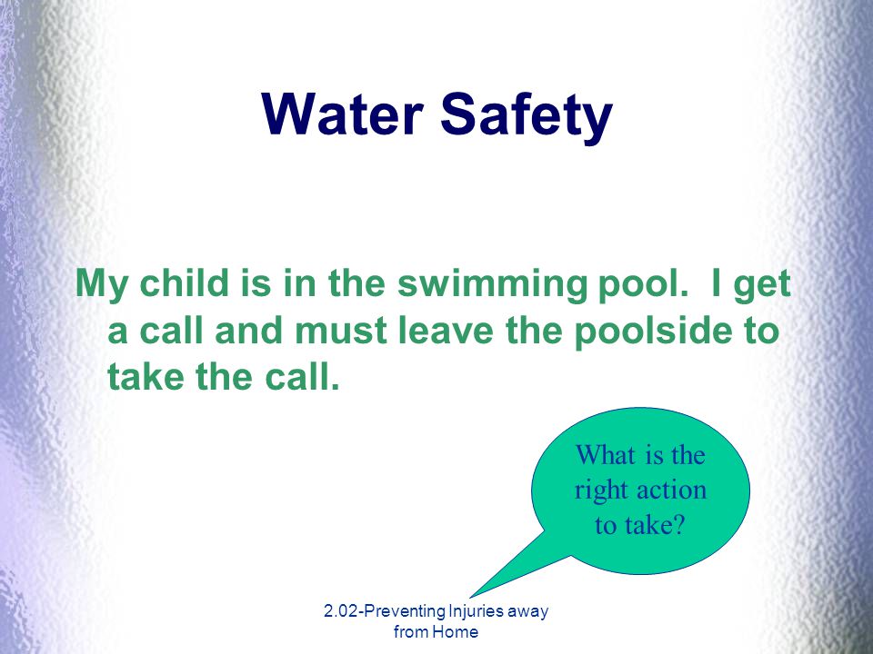 Water Safety My child is in the swimming pool. I get a call and must leave the poolside to take the call.