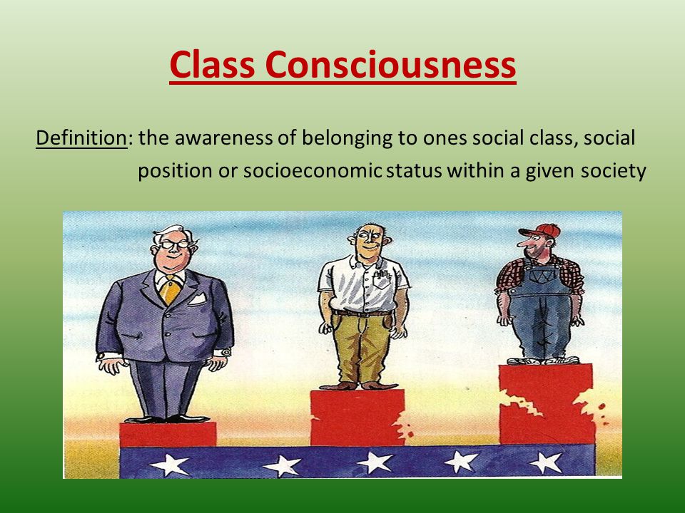 Class Consciousness Definition: the awareness of belonging to ones social class, social position or socioeconomic status within a given society