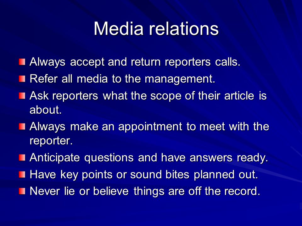 Media relations Always accept and return reporters calls.