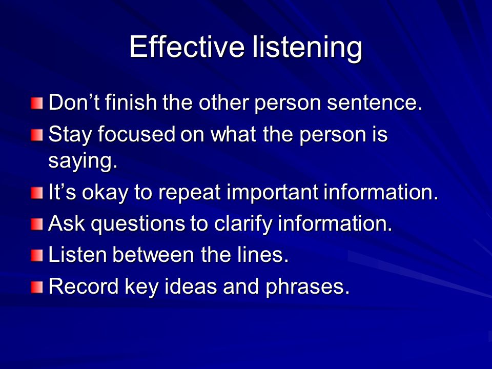 Effective listening Don’t finish the other person sentence.