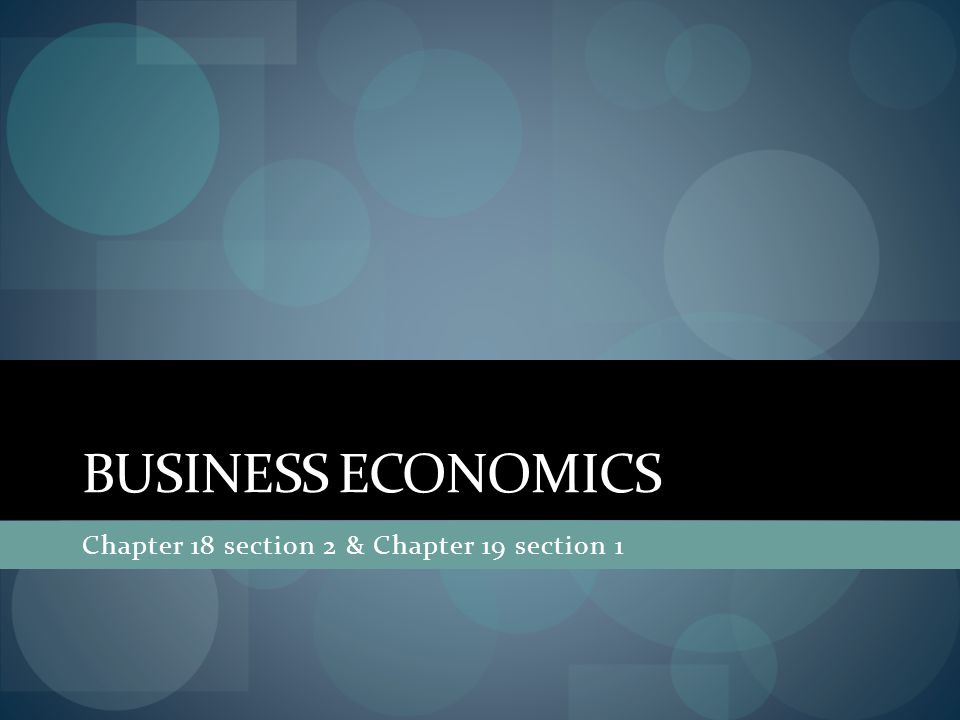 BUSINESS ECONOMICS Chapter 18 section 2 & Chapter 19 section 1