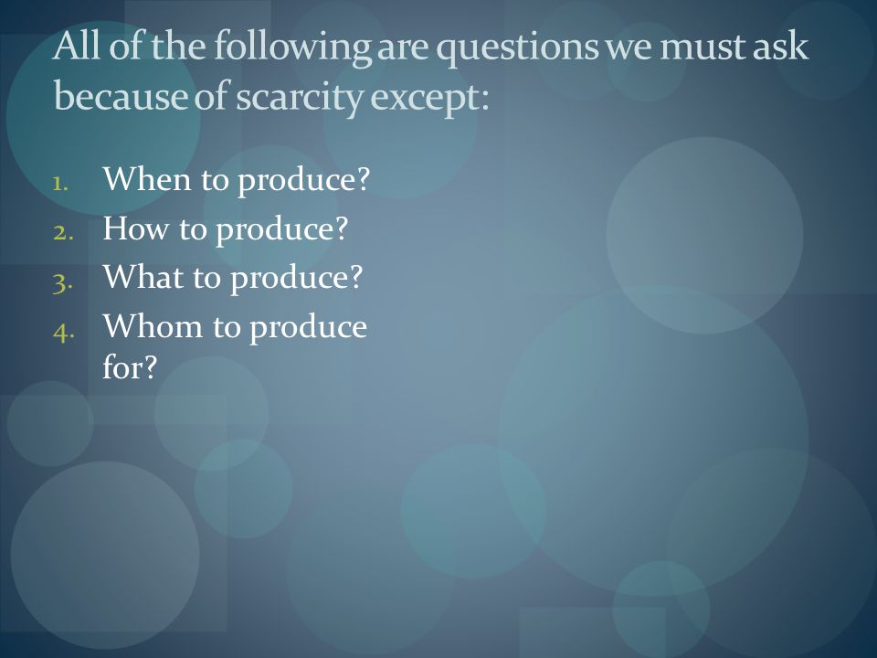 All of the following are questions we must ask because of scarcity except: