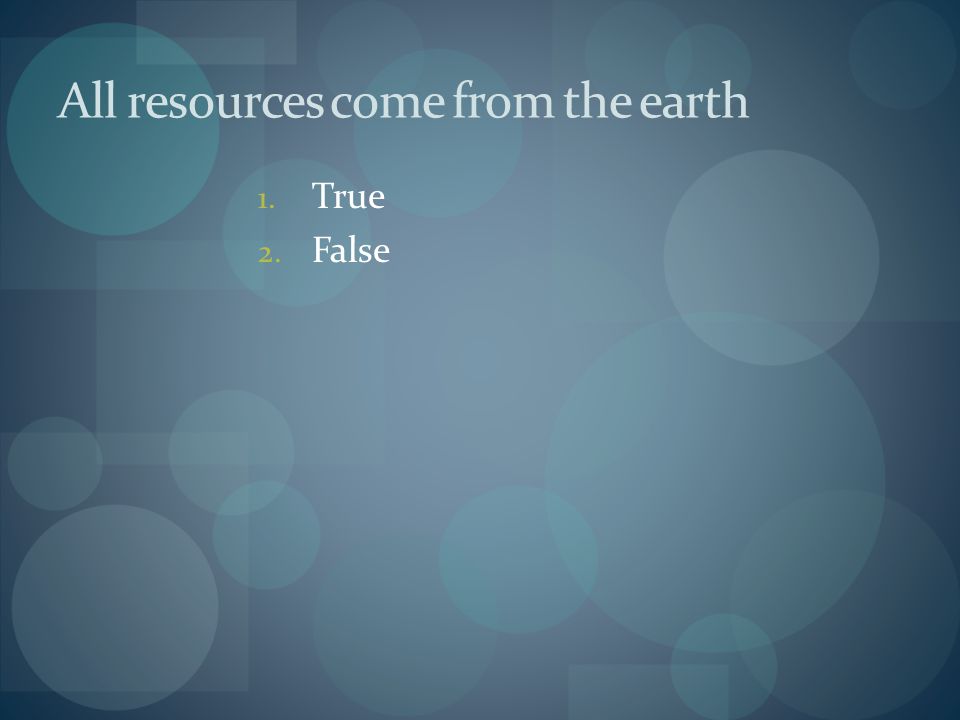 All resources come from the earth