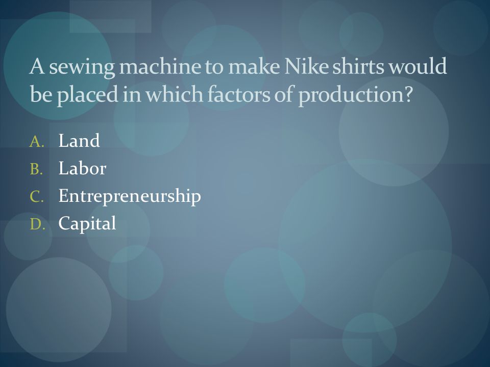 A sewing machine to make Nike shirts would be placed in which factors of production