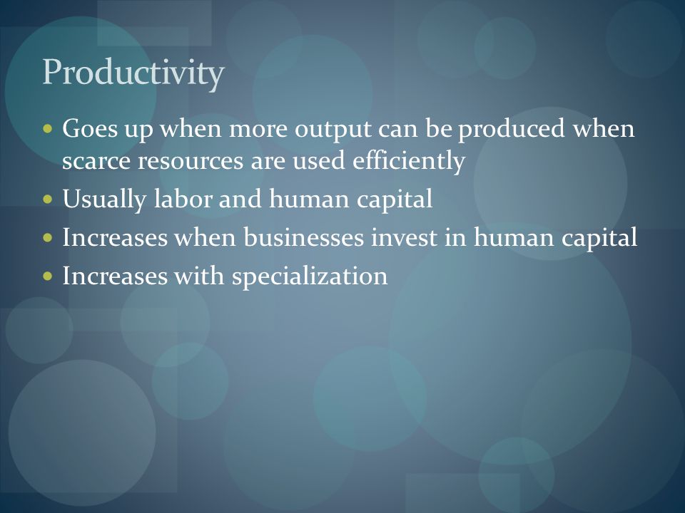 Productivity Goes up when more output can be produced when scarce resources are used efficiently. Usually labor and human capital.