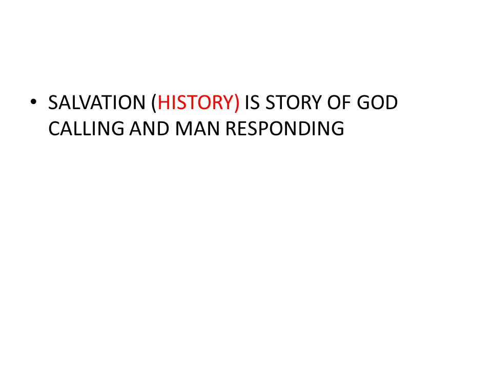 SALVATION (HISTORY) IS STORY OF GOD CALLING AND MAN RESPONDING