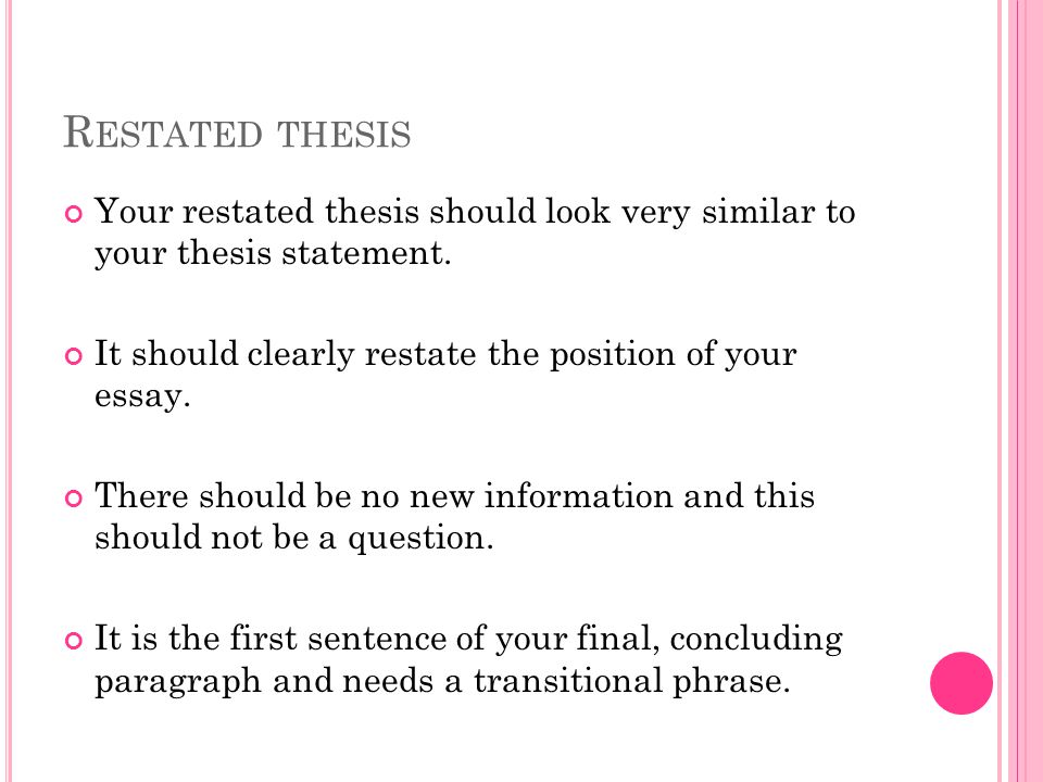 Restated thesis Your restated thesis should look very similar to your thesis statement. It should clearly restate the position of your essay.
