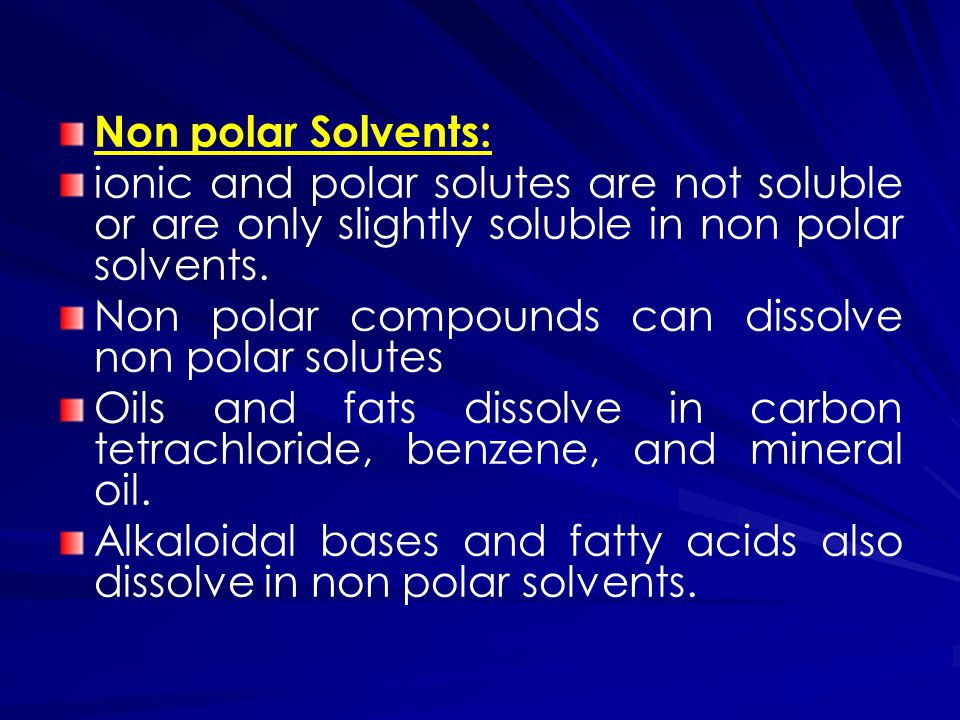 Non polar Solvents: ionic and polar solutes are not soluble or are only slightly soluble in non polar solvents.