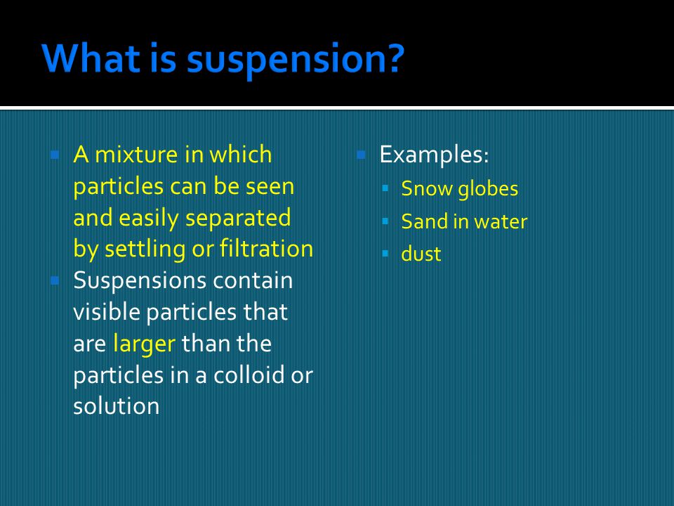 What is suspension A mixture in which particles can be seen and easily separated by settling or filtration.
