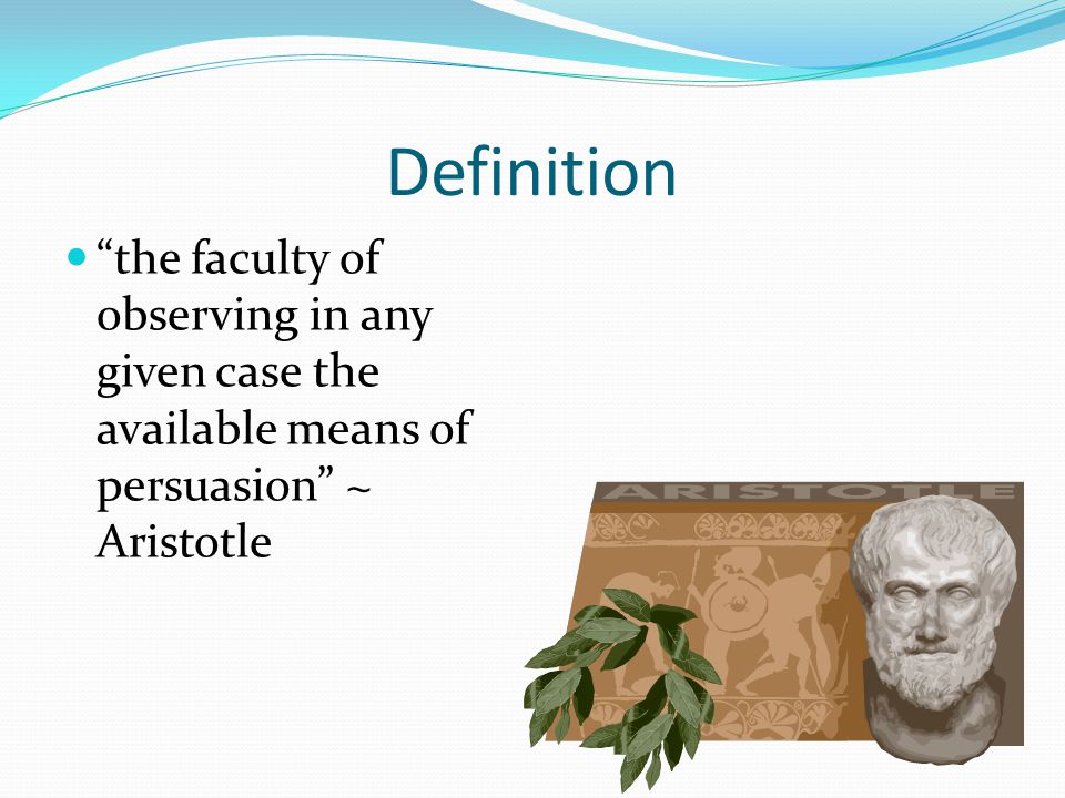 Definition the faculty of observing in any given case the available means of persuasion ~ Aristotle.