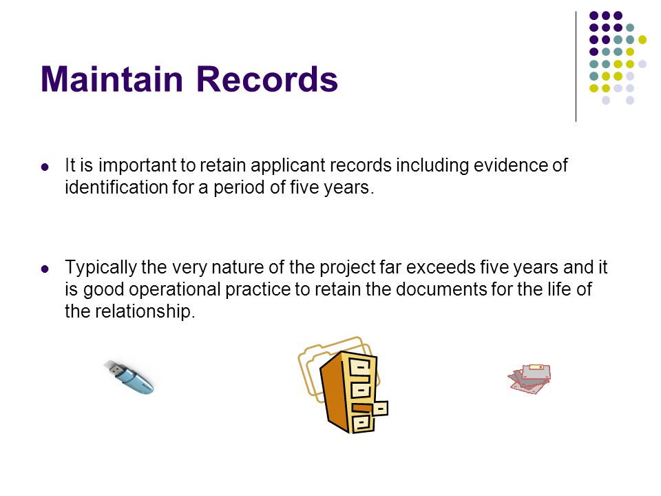 Maintain Records It is important to retain applicant records including evidence of identification for a period of five years.