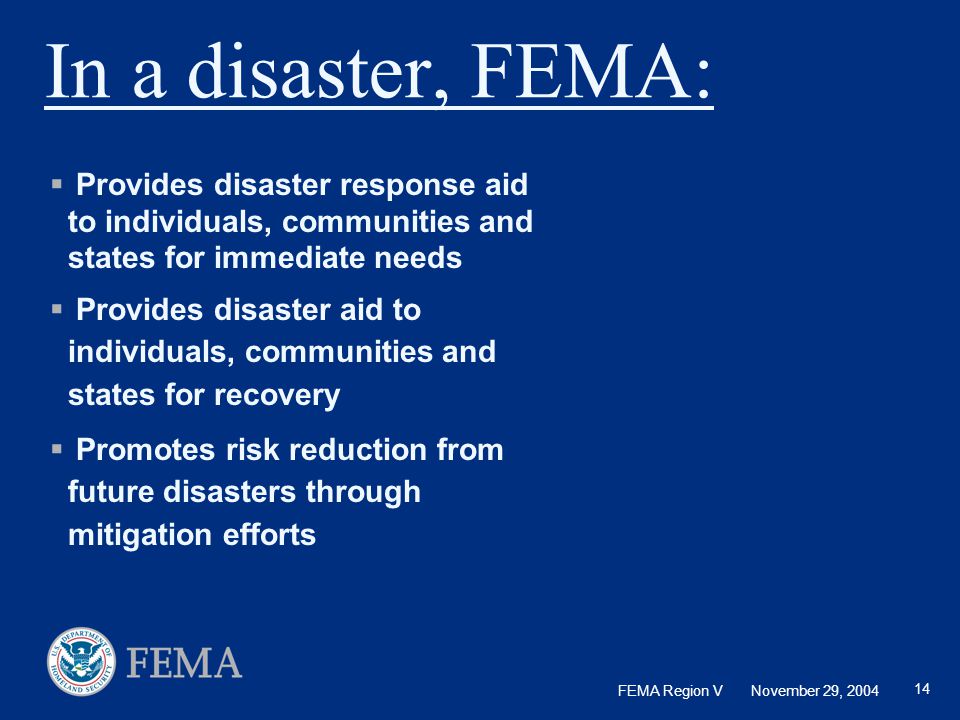 In a disaster, FEMA: Provides disaster response aid to individuals, communities and states for immediate needs.