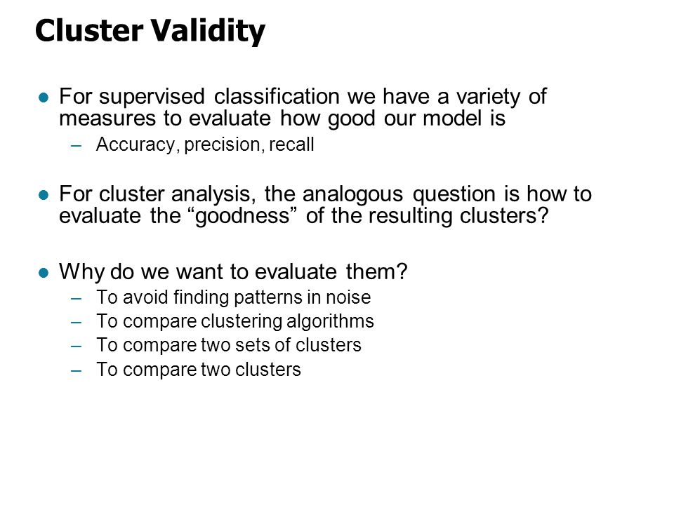 Cluster Validity For supervised classification we have a variety of measures to evaluate how good our model is.
