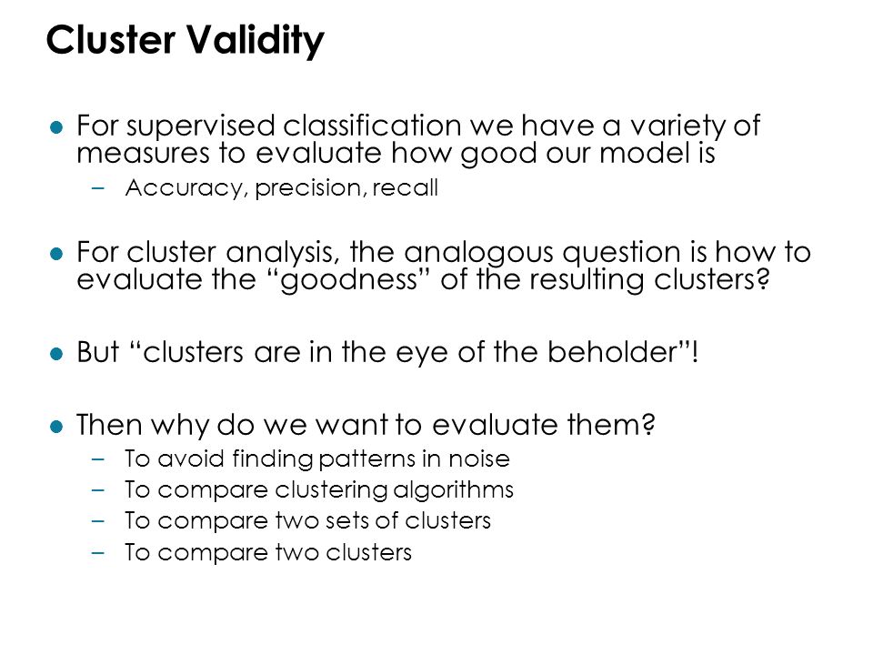 Cluster Validity For supervised classification we have a variety of measures to evaluate how good our model is.