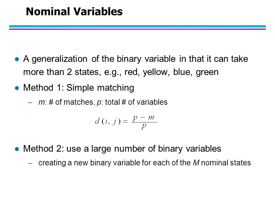 Nominal Variables A generalization of the binary variable in that it can take more than 2 states, e.g., red, yellow, blue, green.