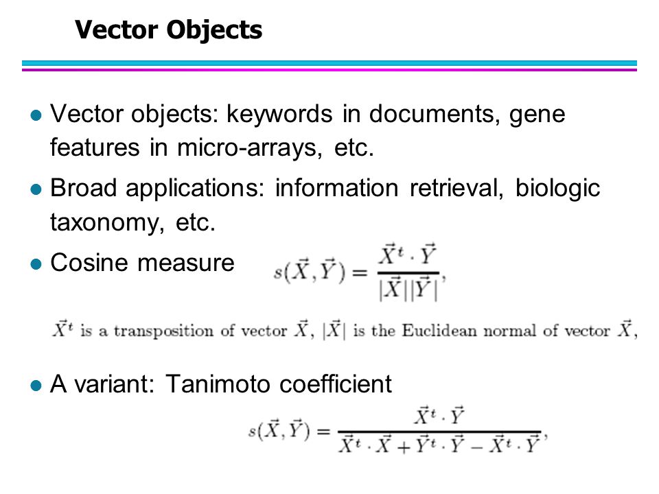 Vector Objects Vector objects: keywords in documents, gene features in micro-arrays, etc.