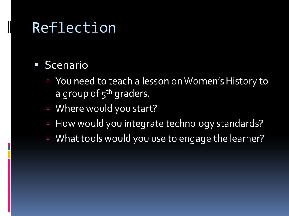 Reflection Scenario. You need to teach a lesson on Women’s History to a group of 5th graders. Where would you start