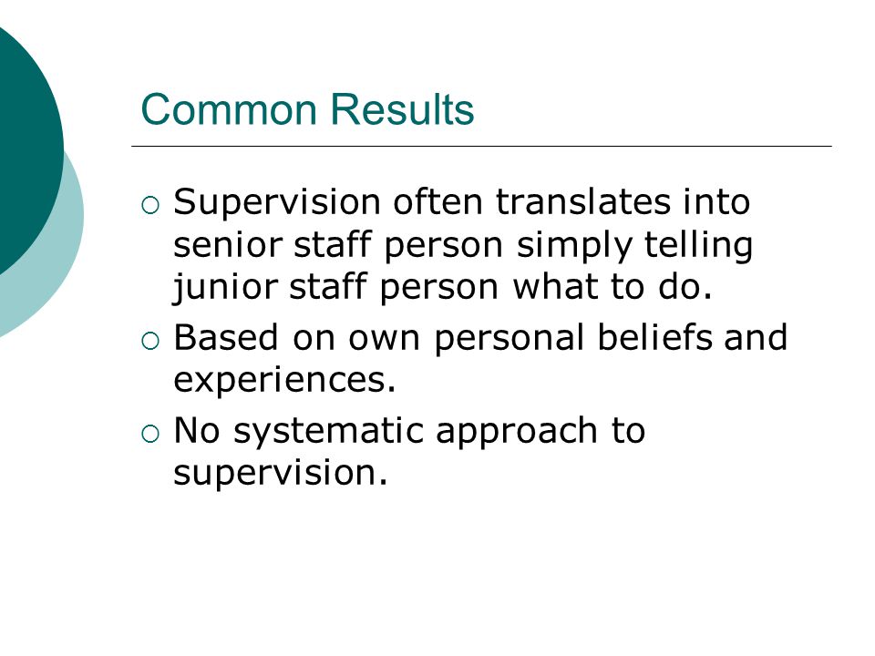 Common Results Supervision often translates into senior staff person simply telling junior staff person what to do.