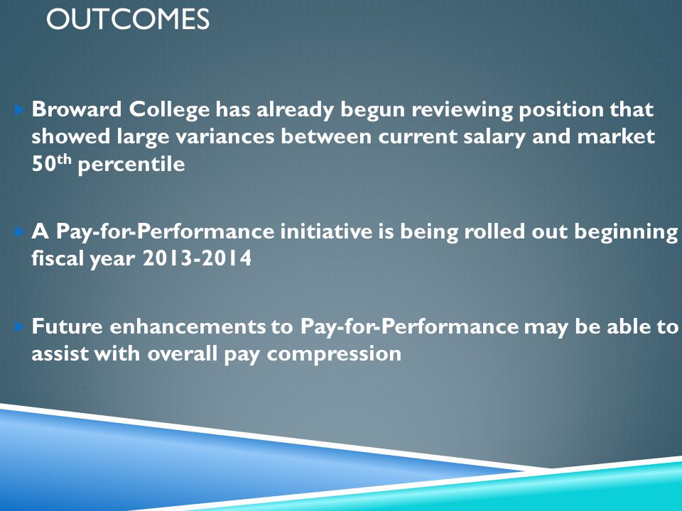 Outcomes Broward College has already begun reviewing position that showed large variances between current salary and market 50th percentile.