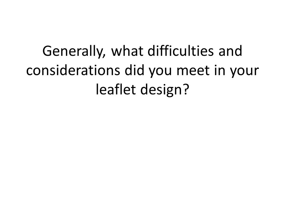 Generally, what difficulties and considerations did you meet in your leaflet design