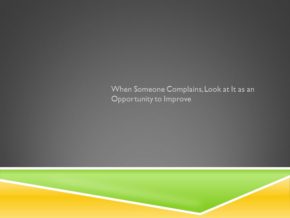 When Someone Complains, Look at It as an Opportunity to Improve