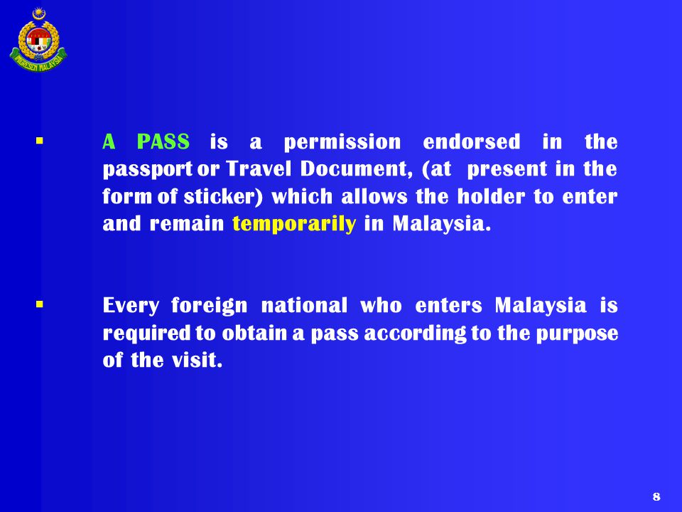A PASS is a permission endorsed in the passport or Travel Document, (at present in the form of sticker) which allows the holder to enter and remain temporarily in Malaysia.