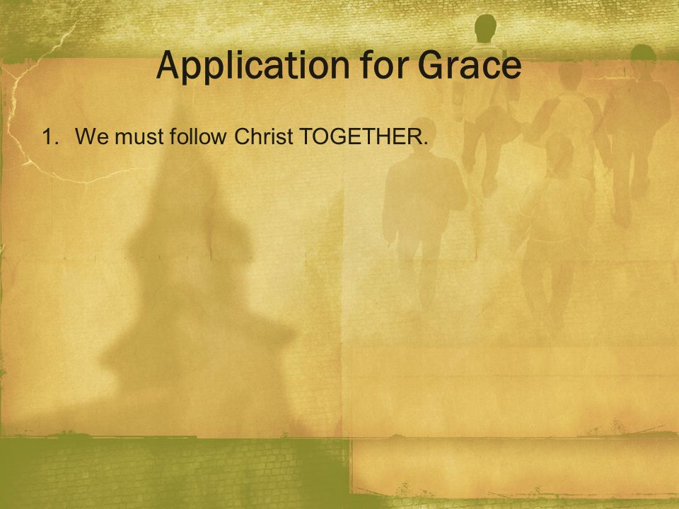 Application for Grace We must follow Christ TOGETHER.